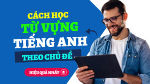 cách học từ vựng tiếng anh theo chủ đề hiệu quả nhất