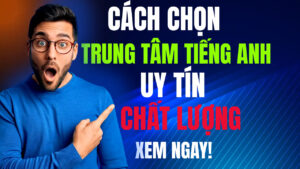 cách chọn trung tâm tiếng anh uy tín chất lượng