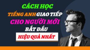 cách học tiếng anh giao tiếp cho người mới bắt đầu hiệu quả nhất